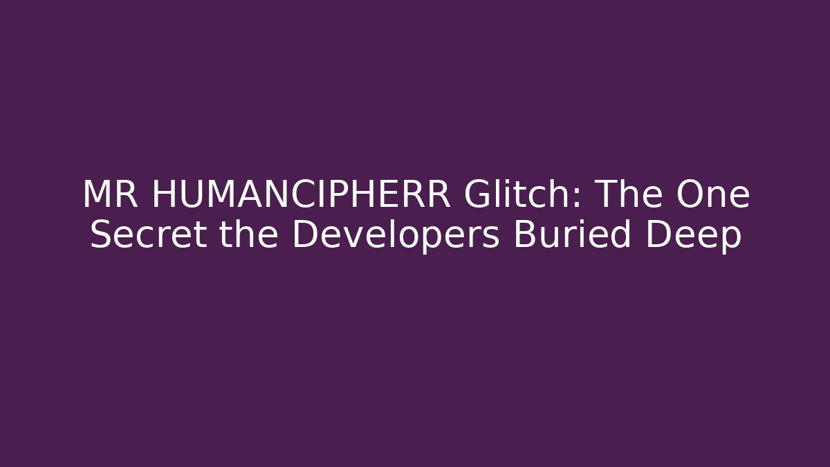 MR HUMANCIPHERR Glitch: The One Secret the Developers Buried Deep