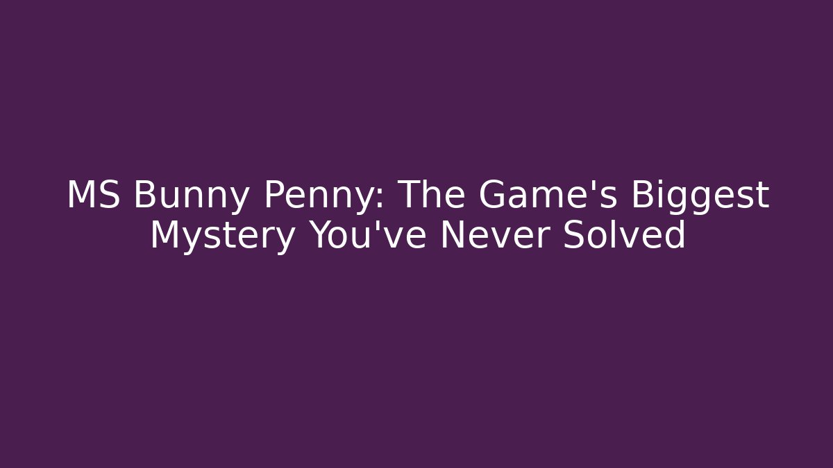 MS Bunny Penny: The Game's Biggest Mystery You've Never Solved