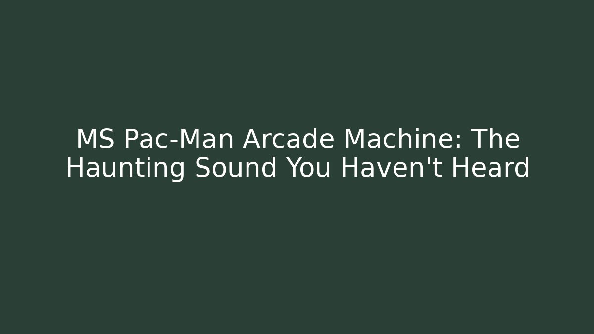 MS Pac-Man Arcade Machine: The Haunting Sound You Haven't Heard