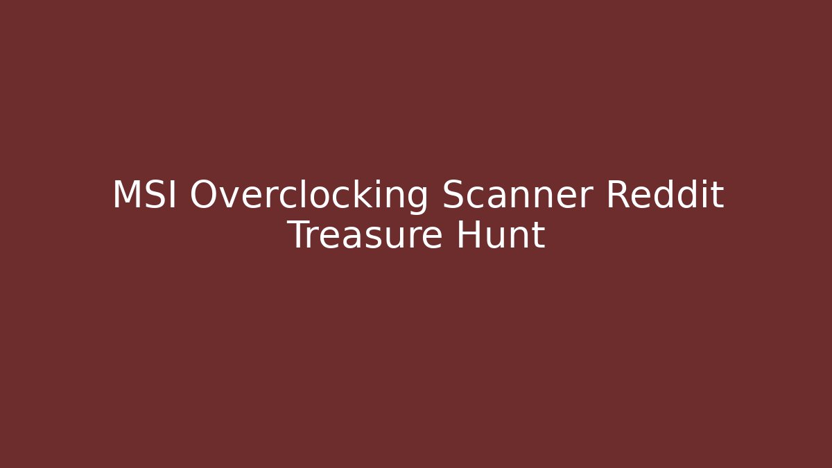 MSI Overclocking Scanner Reddit Treasure Hunt