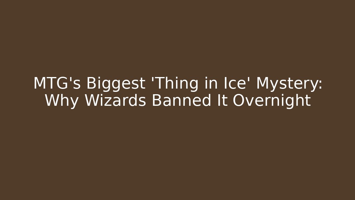 MTG's Biggest 'Thing in Ice' Mystery: Why Wizards Banned It Overnight