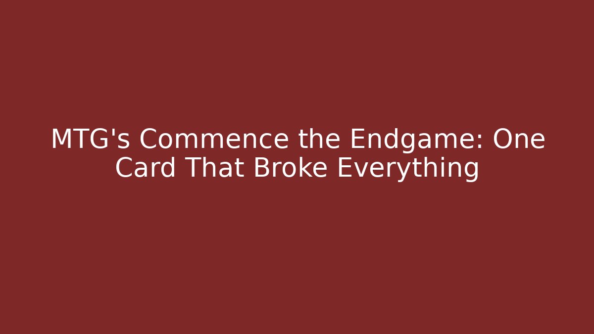MTG's Commence the Endgame: One Card That Broke Everything