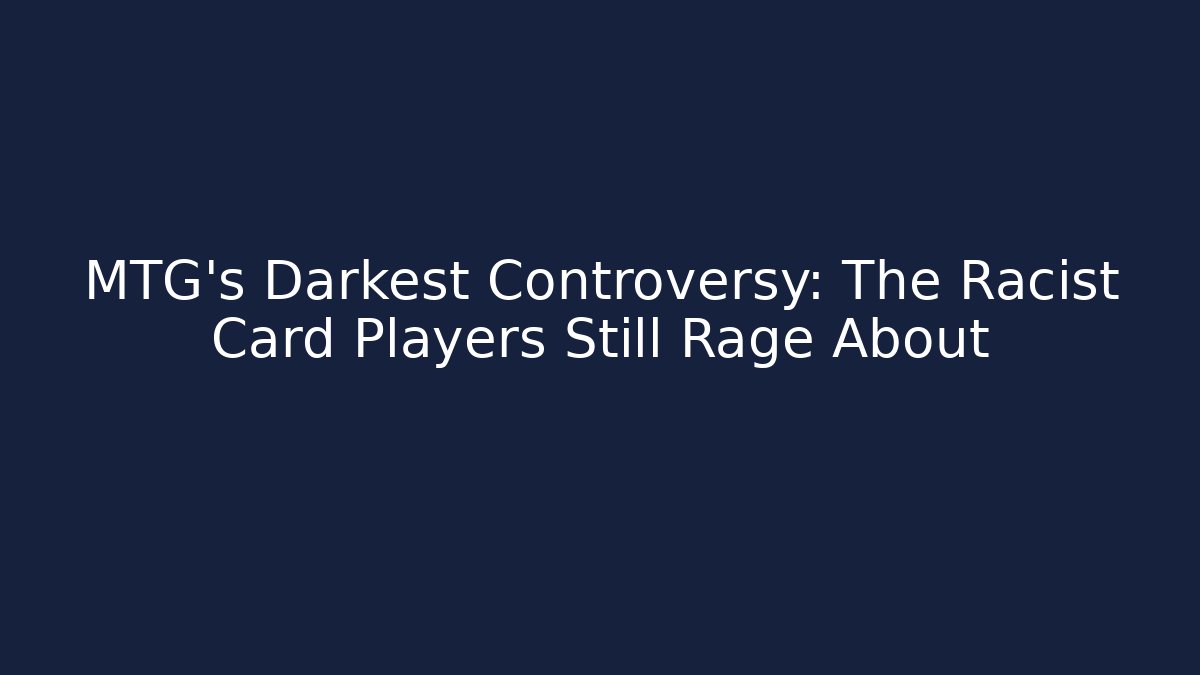 MTG's Darkest Controversy: The Racist Card Players Still Rage About