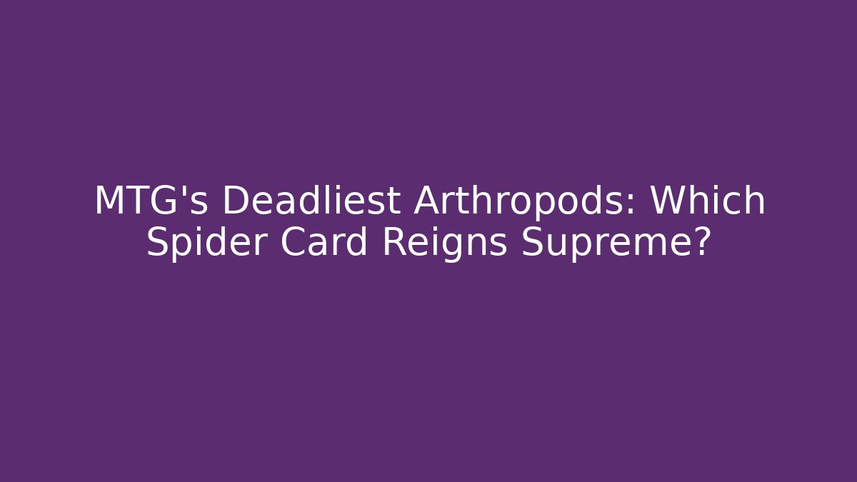 MTG's Deadliest Arthropods: Which Spider Card Reigns Supreme?