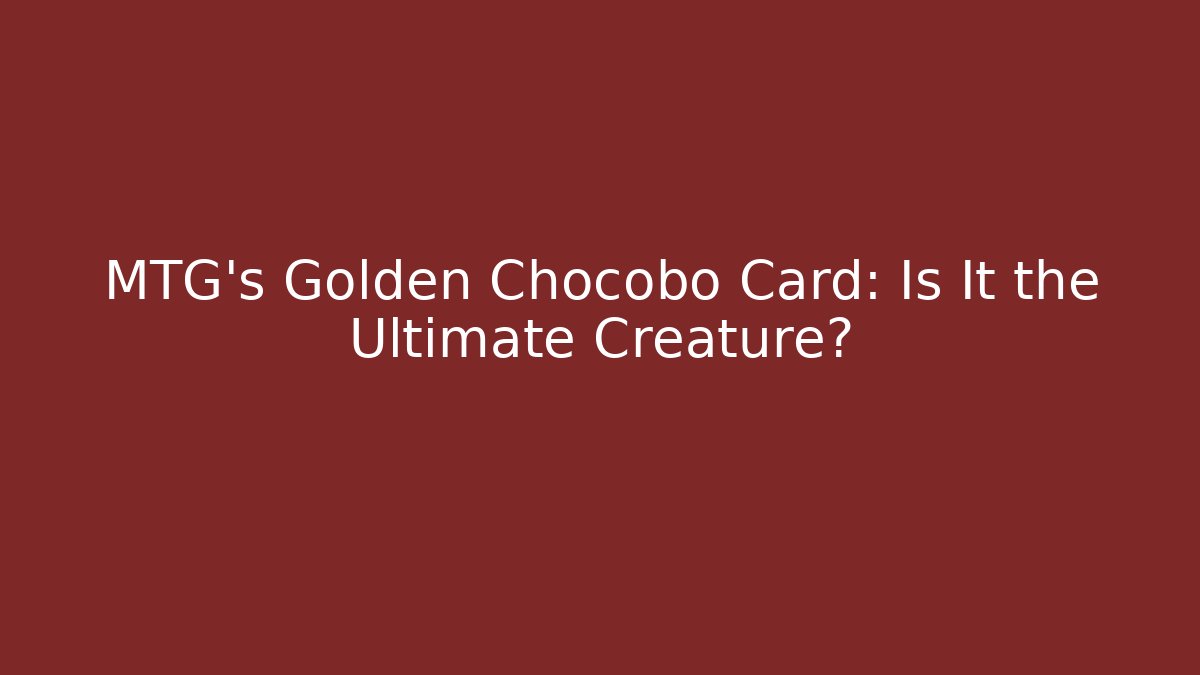 MTG's Golden Chocobo Card: Is It the Ultimate Creature?
