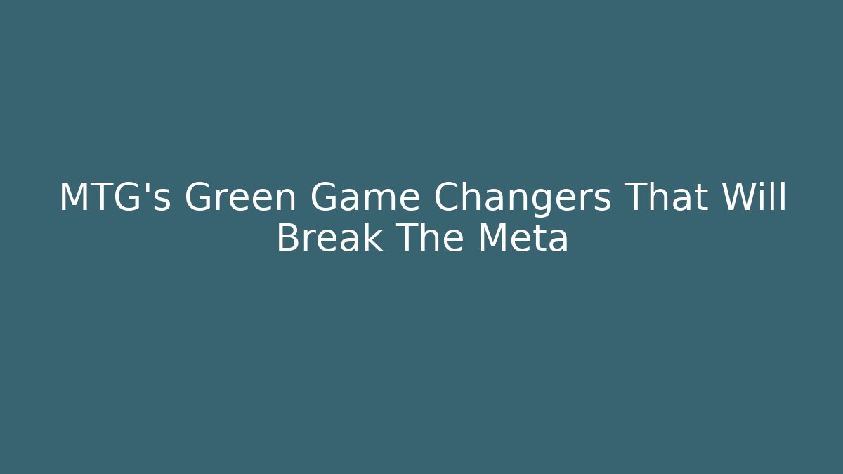 MTG's Green Game Changers That Will Break The Meta
