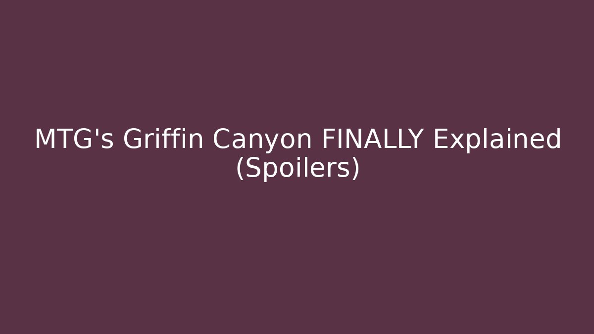 MTG's Griffin Canyon FINALLY Explained (Spoilers)