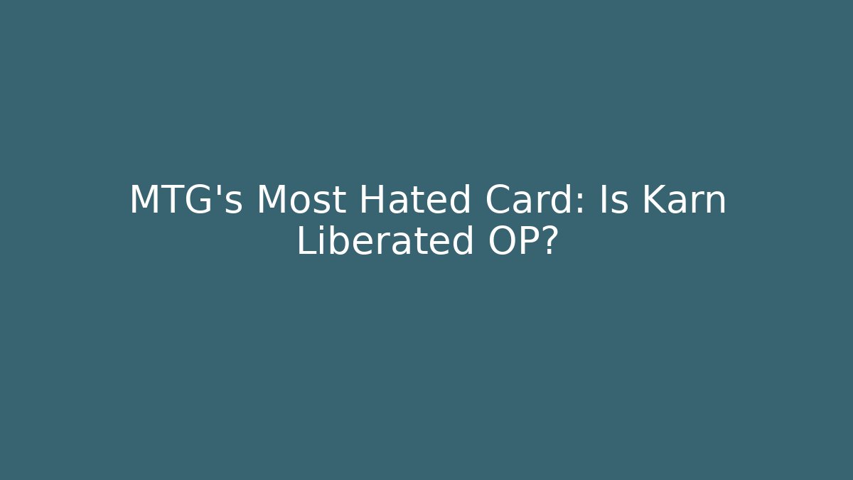 MTG's Most Hated Card: Is Karn Liberated OP?
