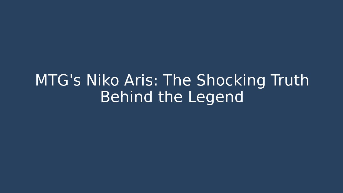 MTG's Niko Aris: The Shocking Truth Behind the Legend