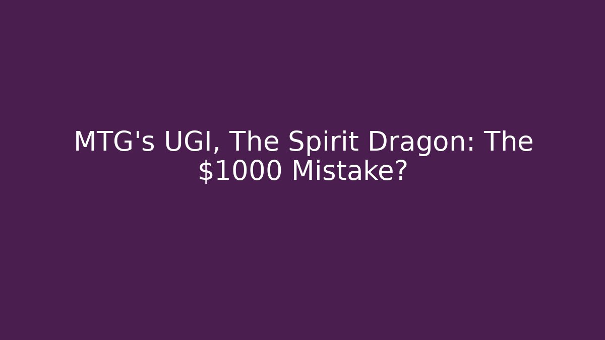 MTG's UGI, The Spirit Dragon: The $1000 Mistake?