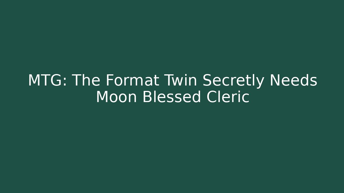 MTG: The Format Twin Secretly Needs Moon Blessed Cleric