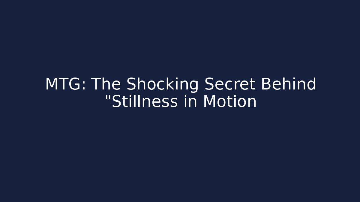 MTG: The Shocking Secret Behind "Stillness in Motion