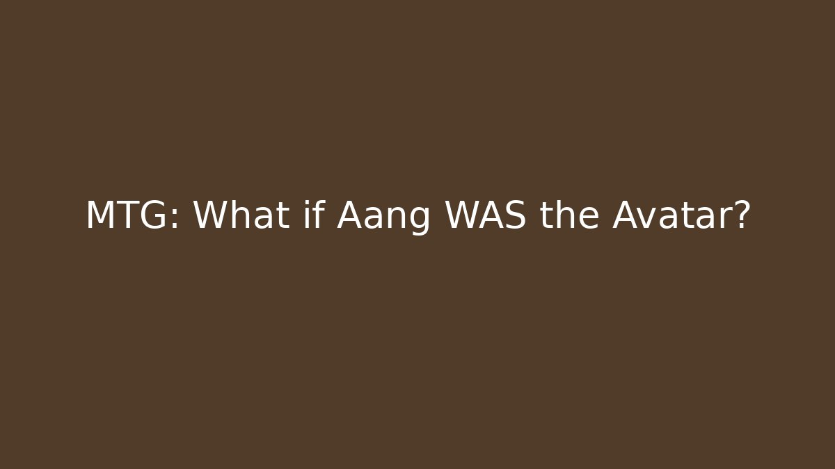 MTG: What if Aang WAS the Avatar?