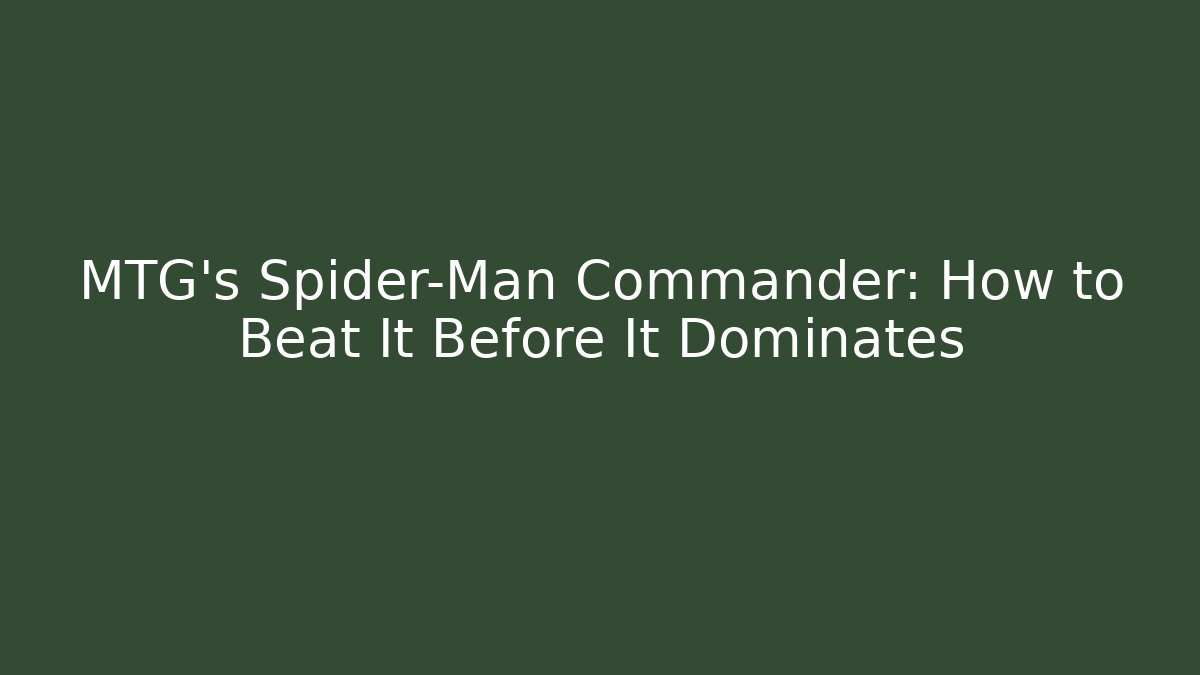 MTG’s Spider-Man Commander: How to Beat It Before It Dominates