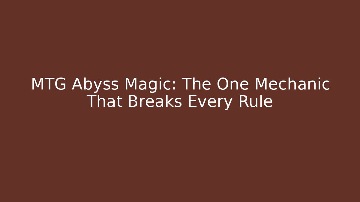 MTG Abyss Magic: The One Mechanic That Breaks Every Rule
