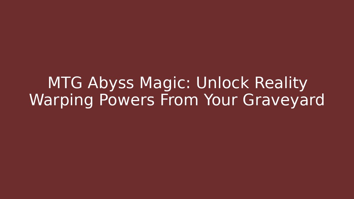 MTG Abyss Magic: Unlock Reality Warping Powers From Your Graveyard - Felix Cat Insurance