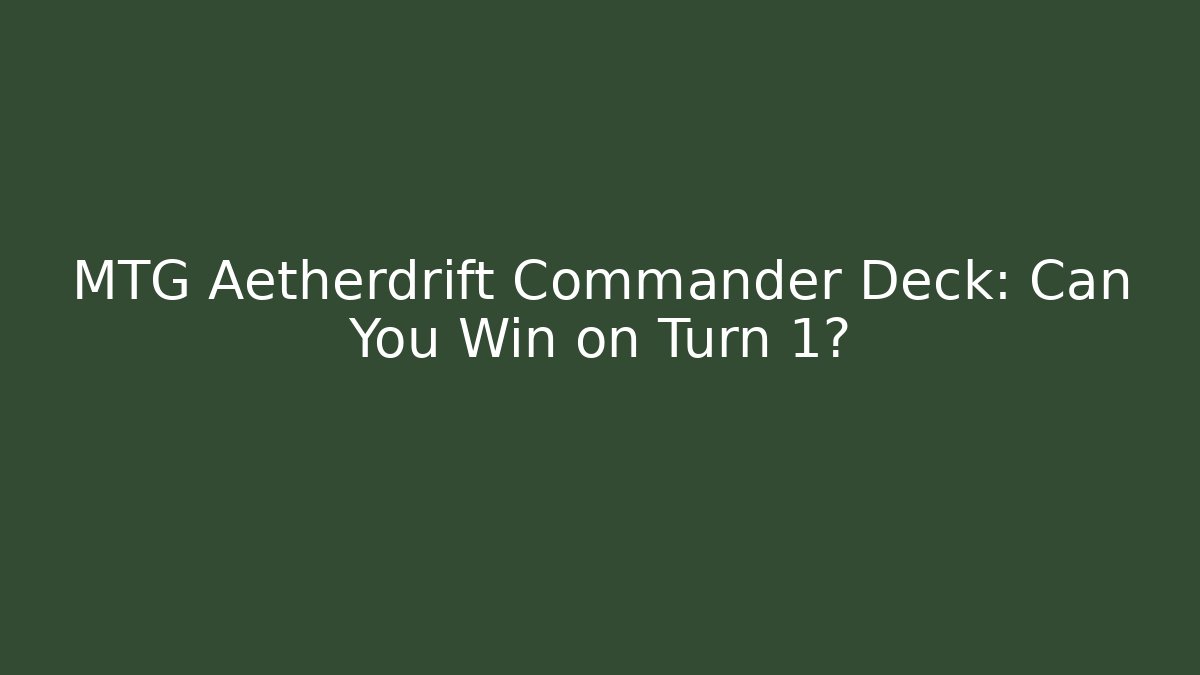 MTG Aetherdrift Commander Deck: Can You Win on Turn 1?