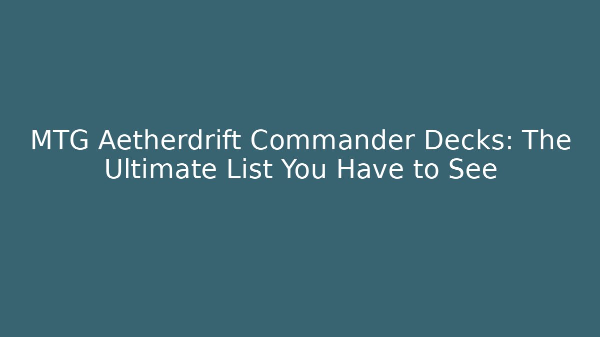MTG Aetherdrift Commander Decks: The Ultimate List You Have to See