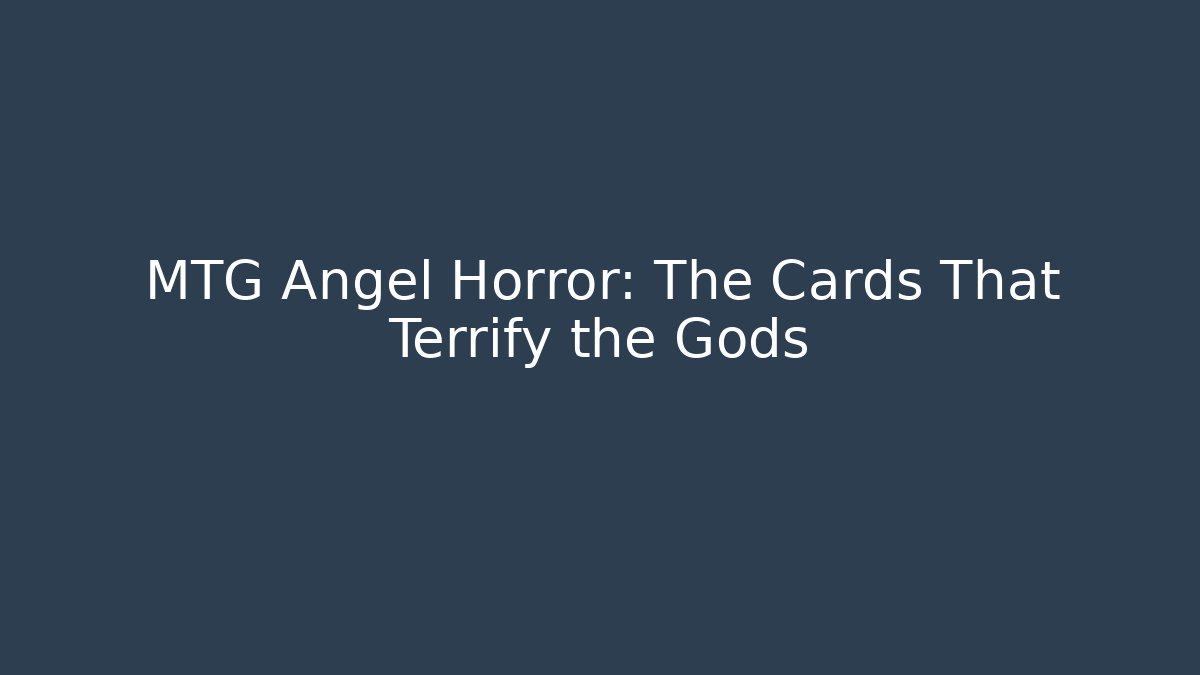 MTG Angel Horror: The Cards That Terrify the Gods