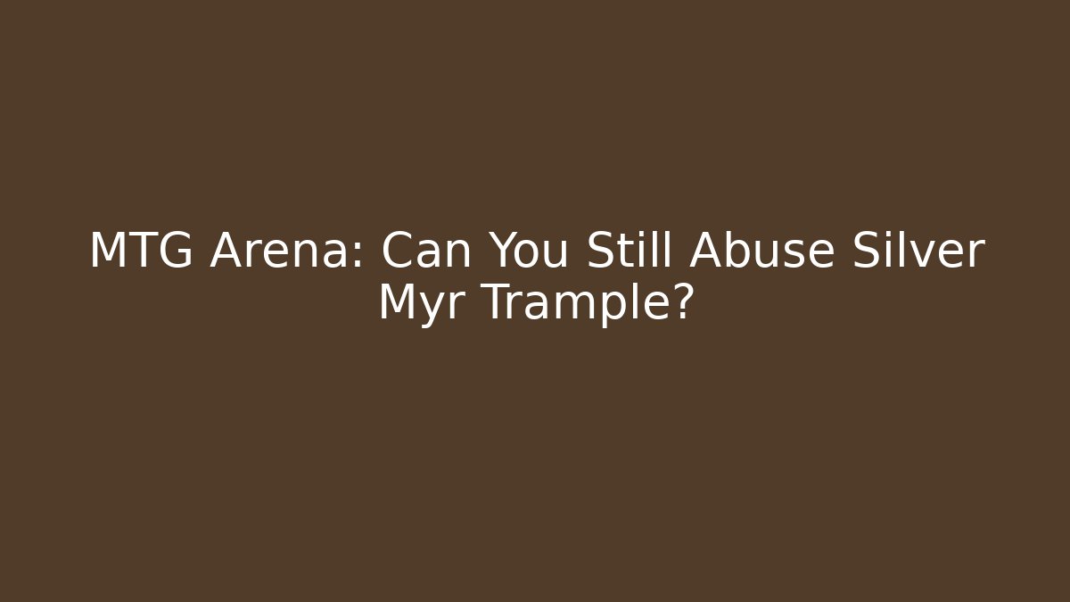MTG Arena: Can You Still Abuse Silver Myr Trample?