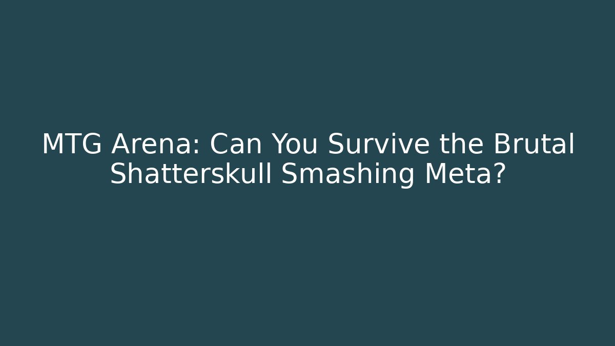 MTG Arena: Can You Survive the Brutal Shatterskull Smashing Meta?