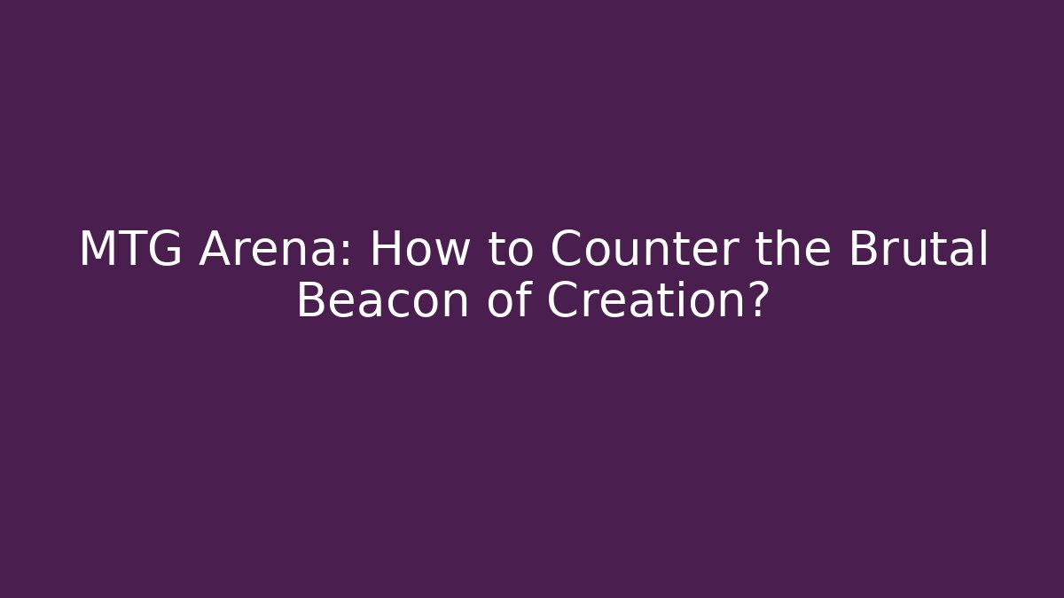 MTG Arena: How to Counter the Brutal Beacon of Creation?