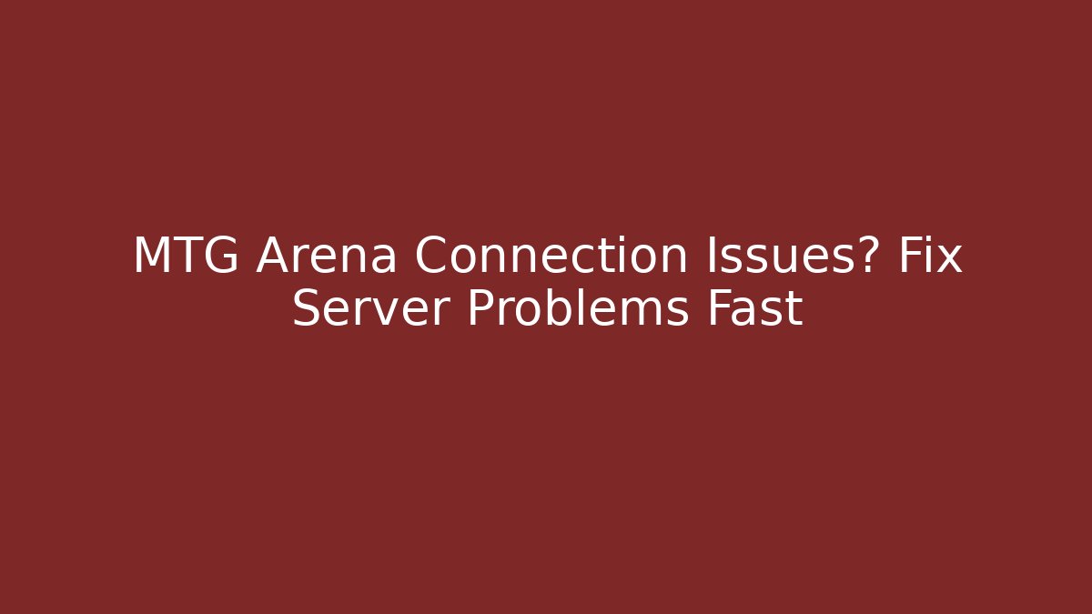MTG Arena Connection Issues? Fix Server Problems Fast