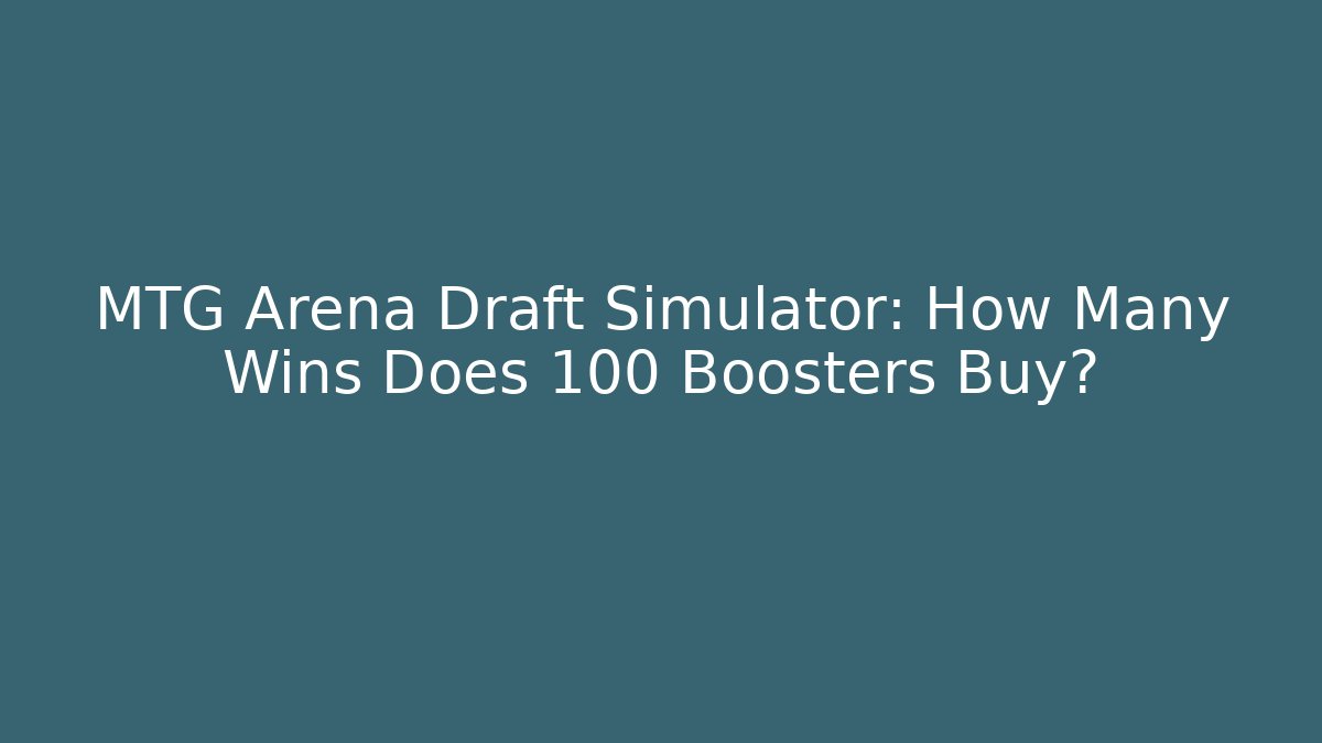 MTG Arena Draft Simulator: How Many Wins Does 100 Boosters Buy?