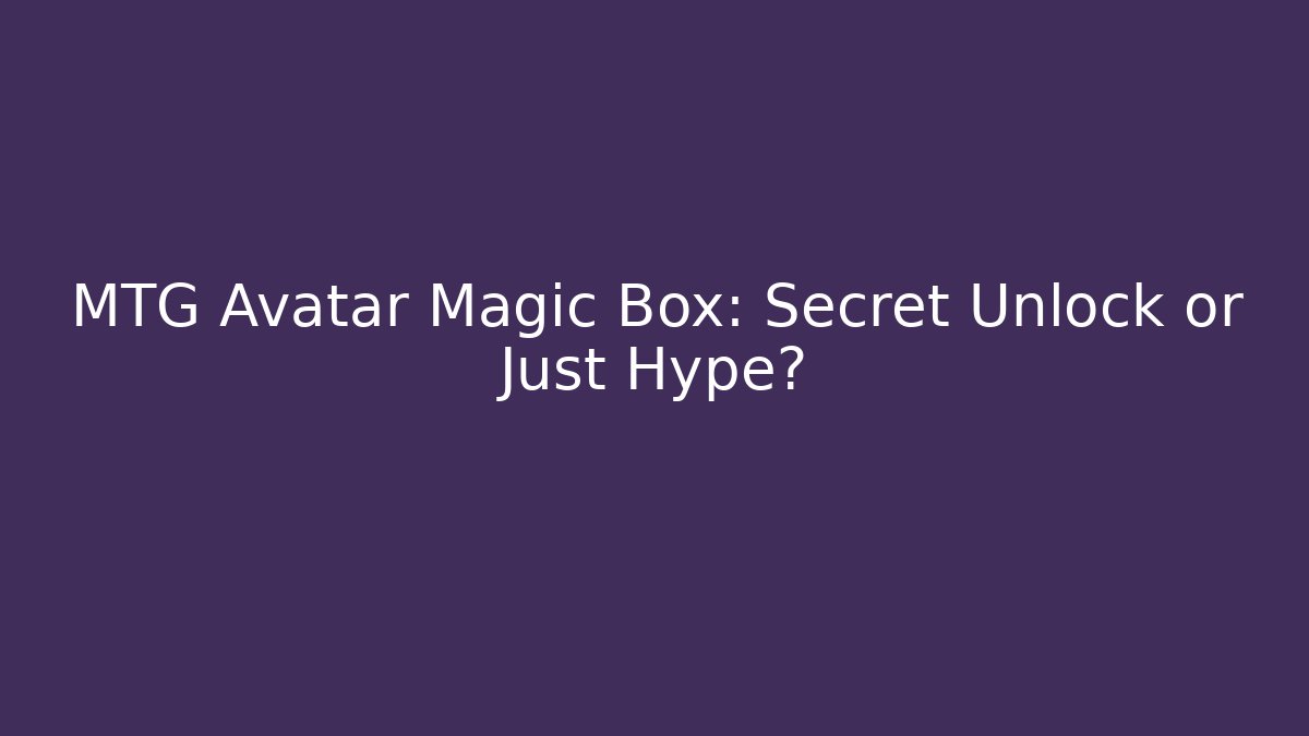 MTG Avatar Magic Box: Secret Unlock or Just Hype?