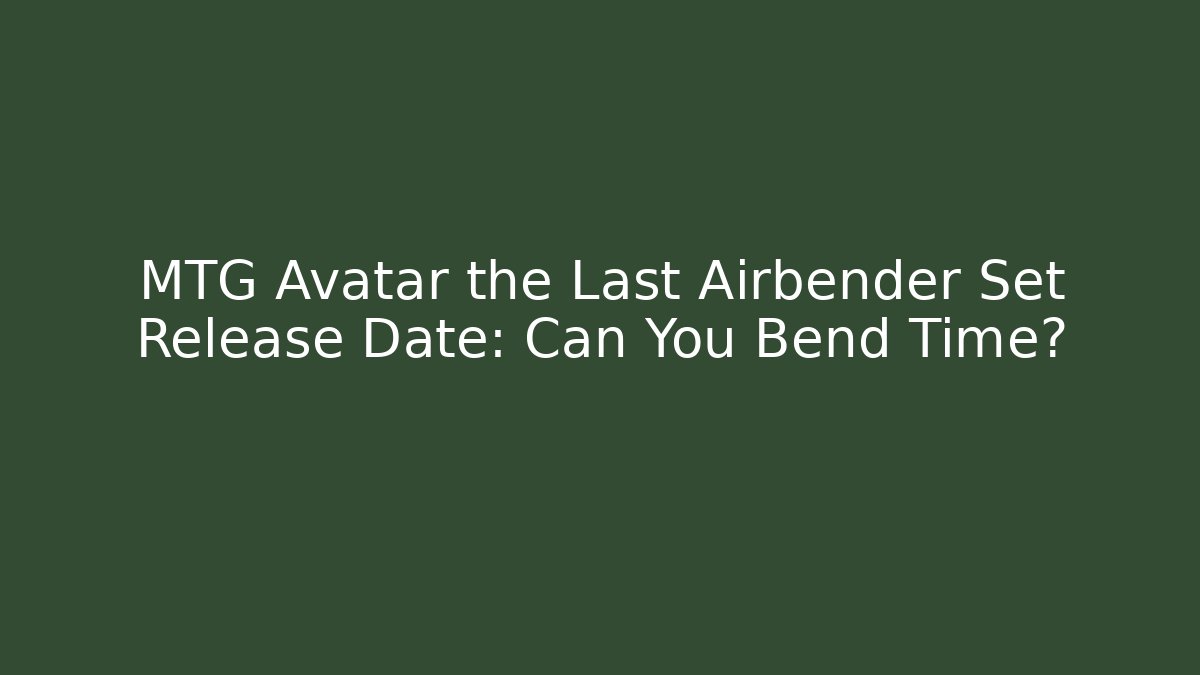 MTG Avatar the Last Airbender Set Release Date: Can You Bend Time? - Felix Cat Insurance
