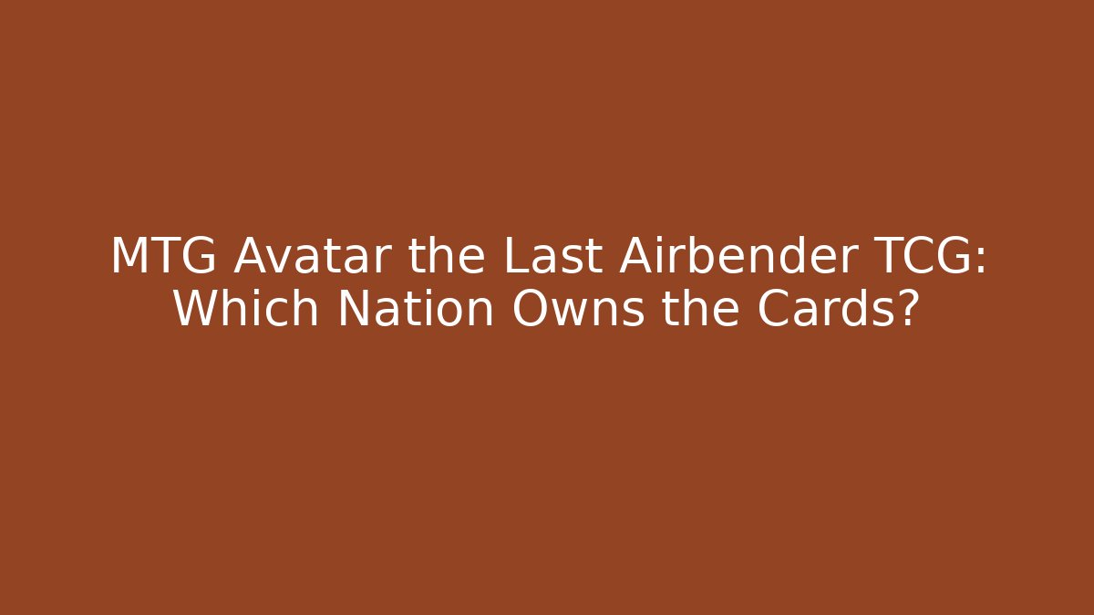 MTG Avatar the Last Airbender TCG: Which Nation Owns the Cards?