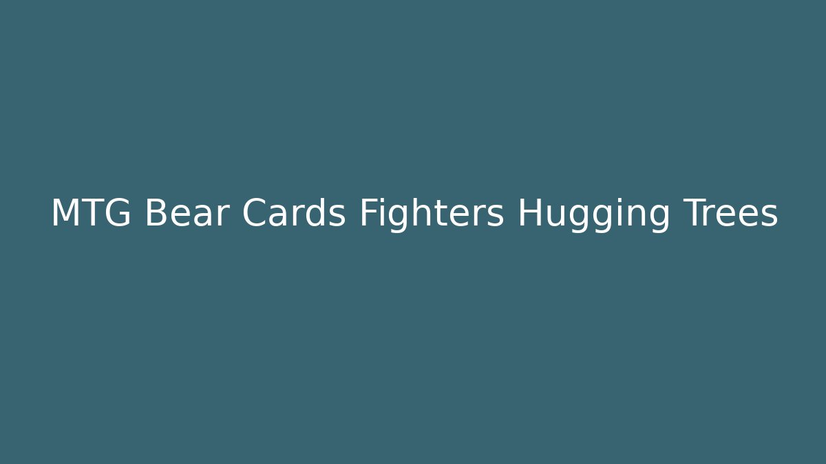 MTG Bear Cards Fighters Hugging Trees - Felix Cat Insurance