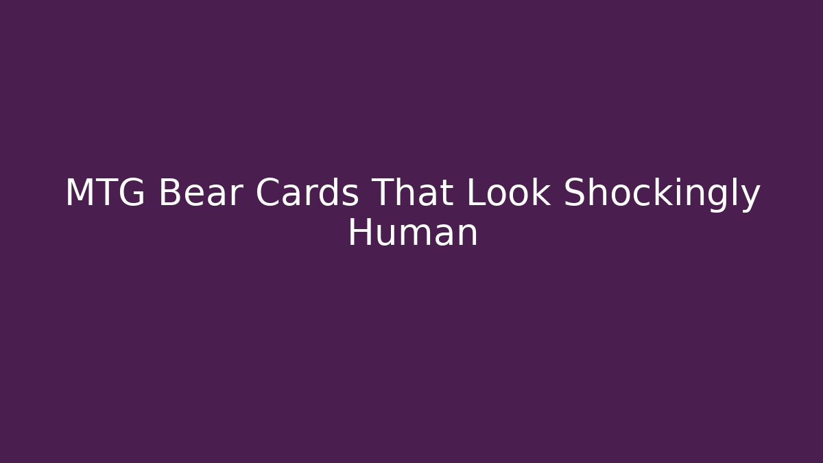 MTG Bear Cards That Look Shockingly Human