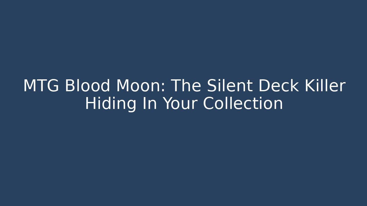 MTG Blood Moon: The Silent Deck Killer Hiding In Your Collection