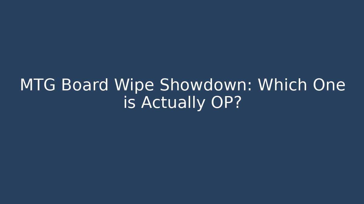 MTG Board Wipe Showdown: Which One is Actually OP?