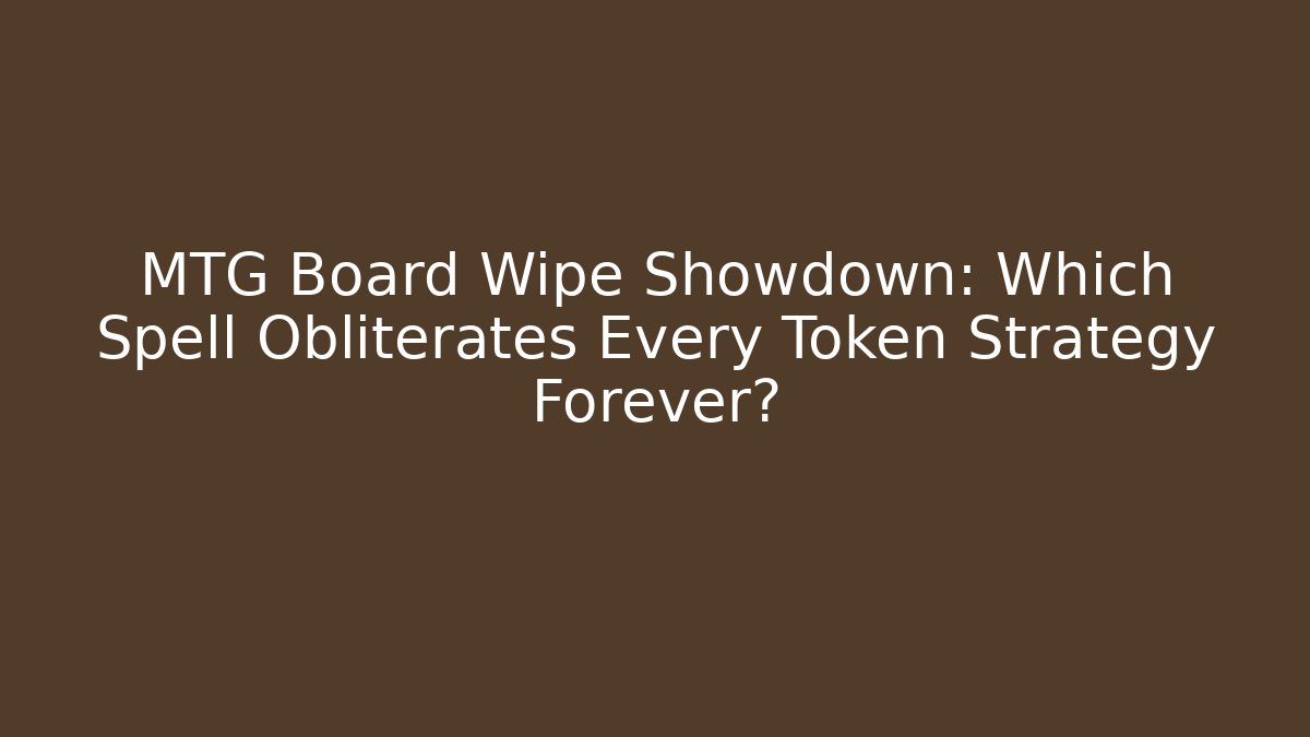 MTG Board Wipe Showdown: Which Spell Obliterates Every Token Strategy Forever?