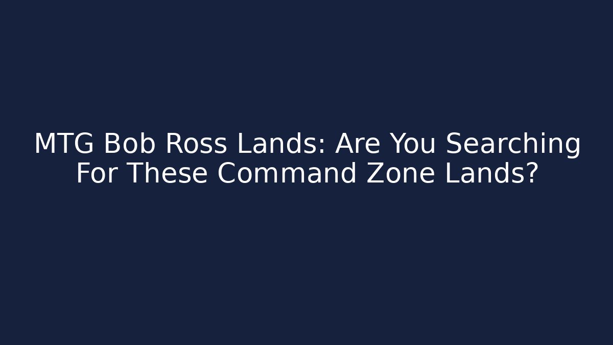 MTG Bob Ross Lands: Are You Searching For These Command Zone Lands?