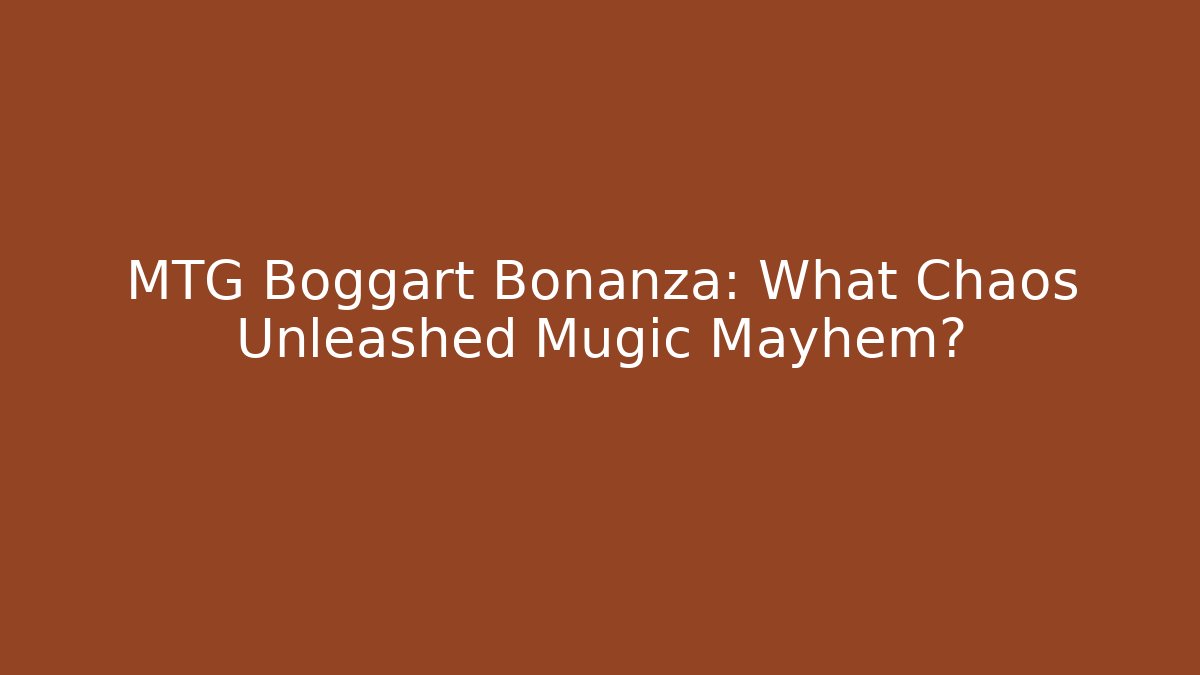 MTG Boggart Bonanza: What Chaos Unleashed Mugic Mayhem?