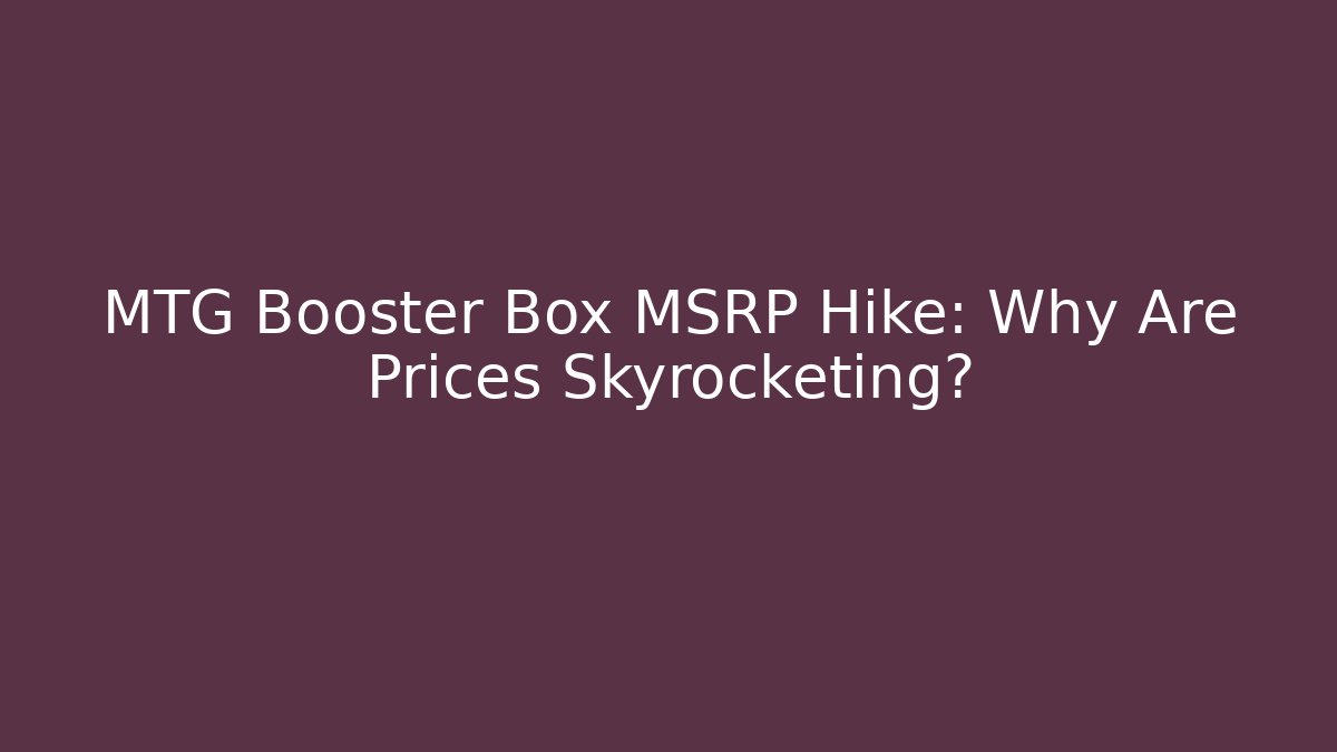 MTG Booster Box MSRP Hike: Why Are Prices Skyrocketing?