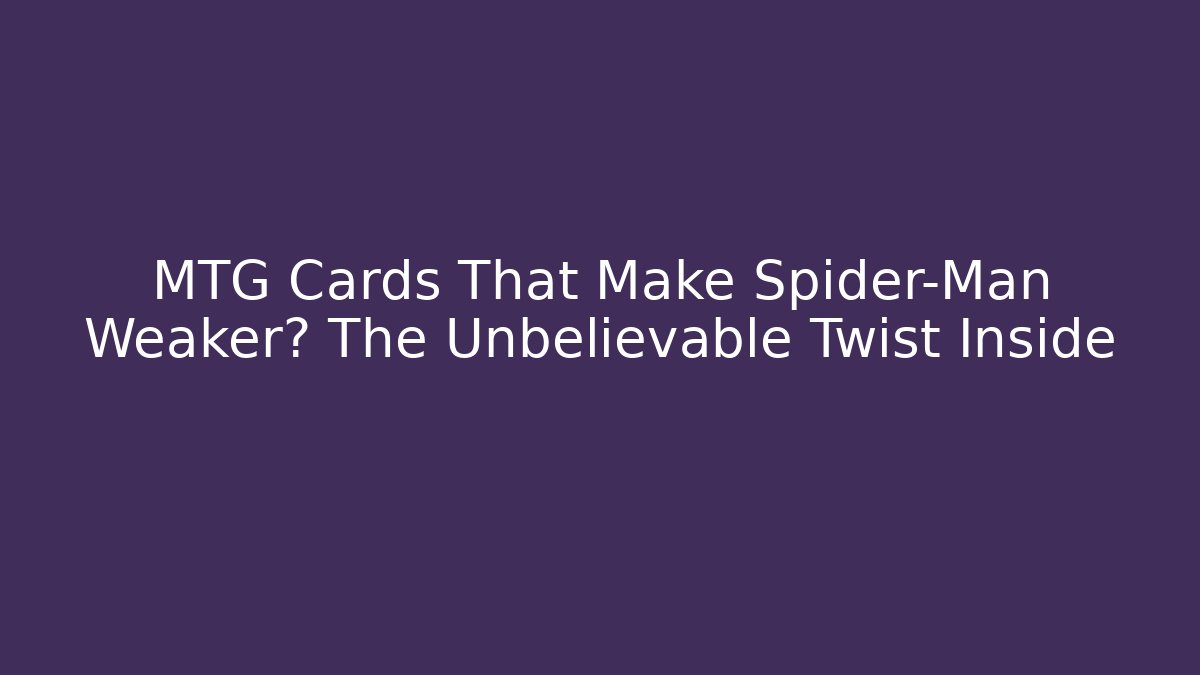 MTG Cards That Make Spider-Man Weaker? The Unbelievable Twist Inside