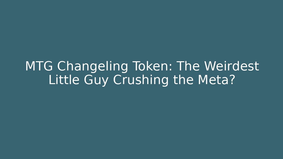 MTG Changeling Token: The Weirdest Little Guy Crushing the Meta?