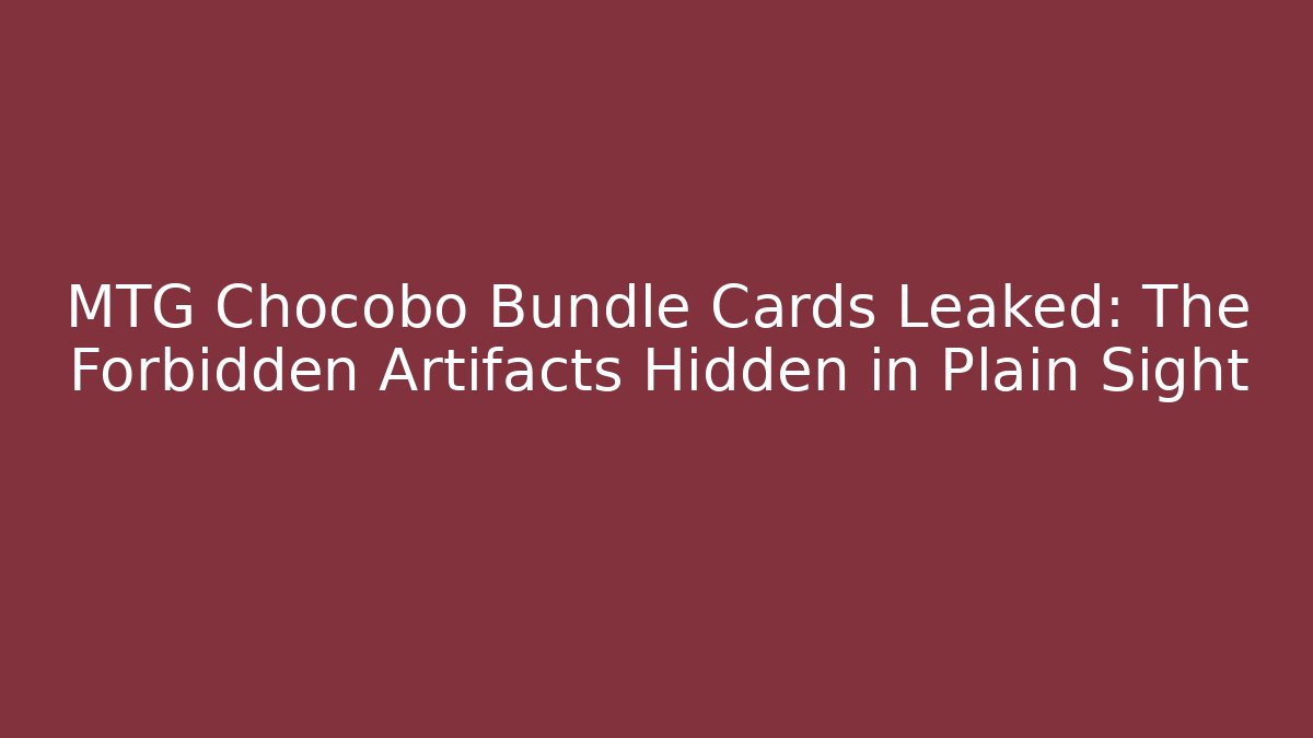 MTG Chocobo Bundle Cards Leaked: The Forbidden Artifacts Hidden in Plain Sight