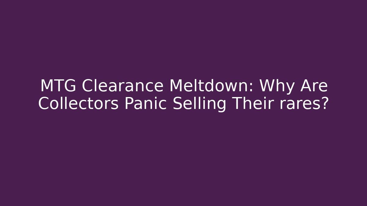 MTG Clearance Meltdown: Why Are Collectors Panic Selling Their rares?