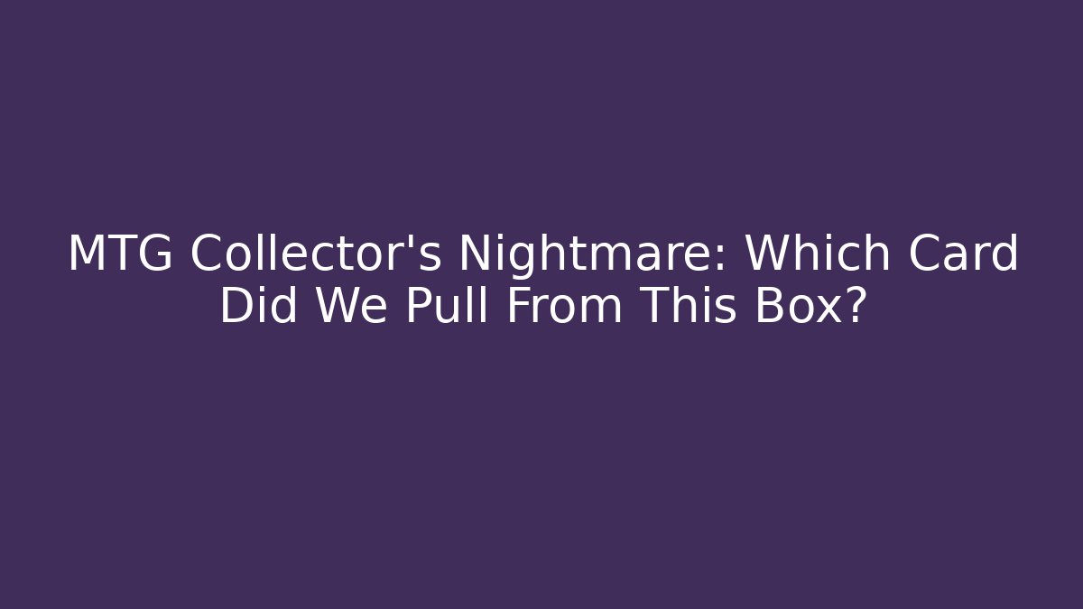 MTG Collector's Nightmare: Which Card Did We Pull From This Box?
