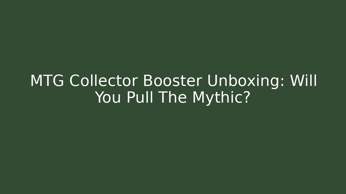 MTG Collector Booster Unboxing: Will You Pull The Mythic?