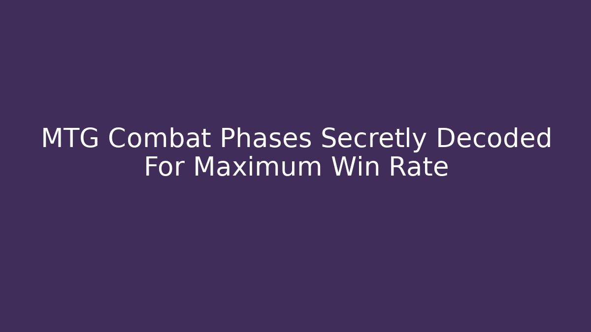 MTG Combat Phases Secretly Decoded For Maximum Win Rate