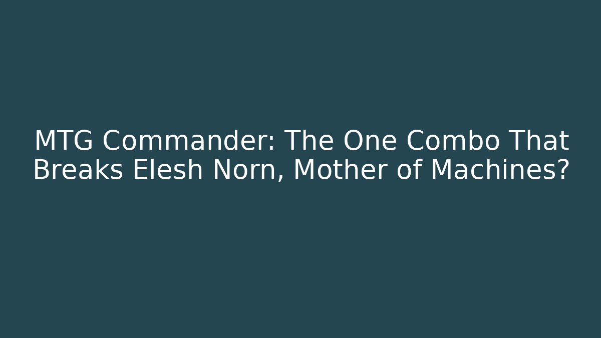 MTG Commander: The One Combo That Breaks Elesh Norn, Mother of Machines?