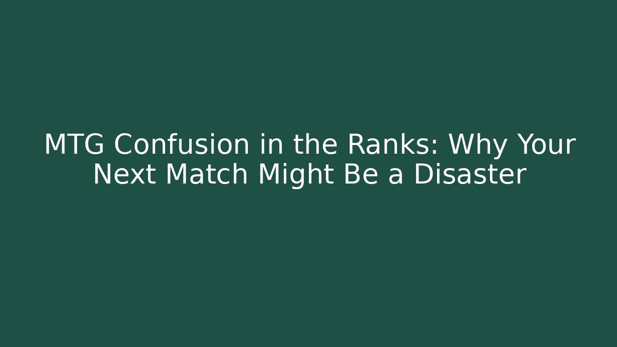 MTG Confusion in the Ranks: Why Your Next Match Might Be a Disaster