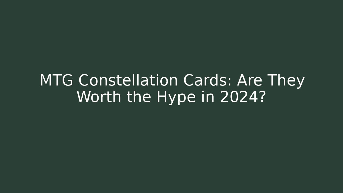 MTG Constellation Cards: Are They Worth the Hype in 2024?