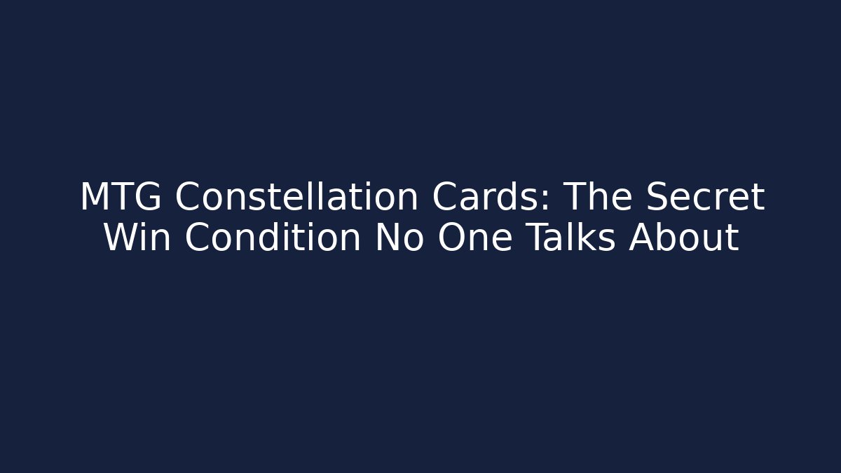 MTG Constellation Cards: The Secret Win Condition No One Talks About